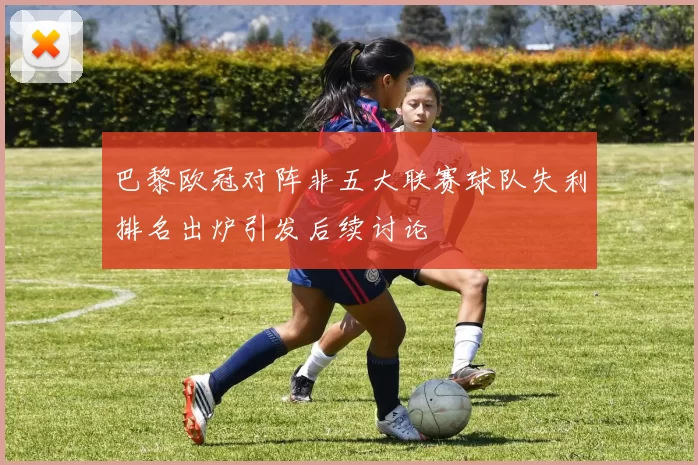 巴黎欧冠对阵非五大联赛球队失利排名出炉引发后续讨论