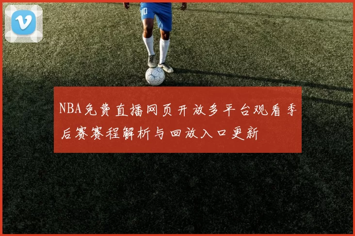 NBA免费直播网页开放多平台观看季后赛赛程解析与回放入口更新