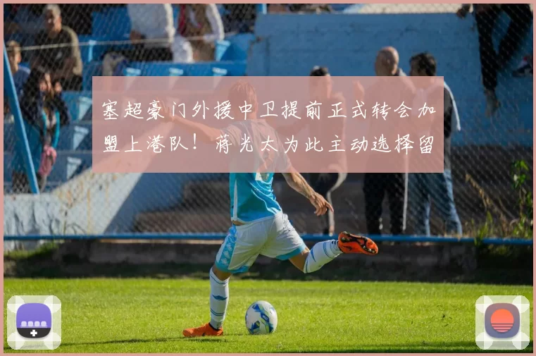 塞超豪门外援中卫提前正式转会加盟上港队！蒋光太为此主动选择留洋去意甲，却被辟谣_魏震_穆斯卡特