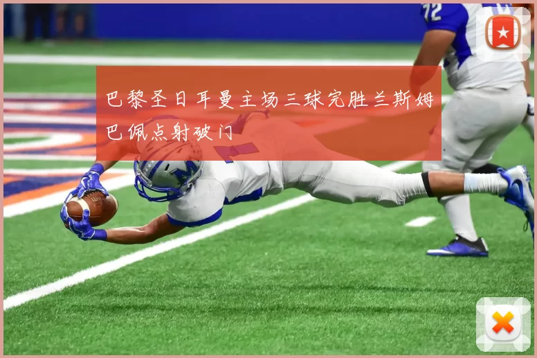 巴黎圣日耳曼主场三球完胜兰斯姆巴佩点射破门