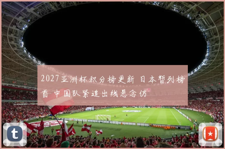 2027亚洲杯积分榜更新 日本暂列榜首 中国队紧追出线悬念仍