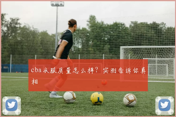 cba衣服质量怎么样？实测告诉你真相