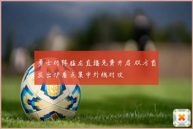 勇士对阵猛龙直播免费开启 双方首发出炉看点集中外线对攻