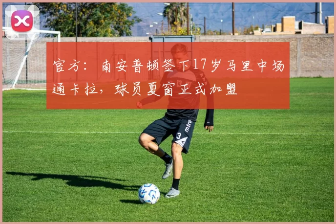 官方：南安普顿签下17岁马里中场通卡拉，球员夏窗正式加盟