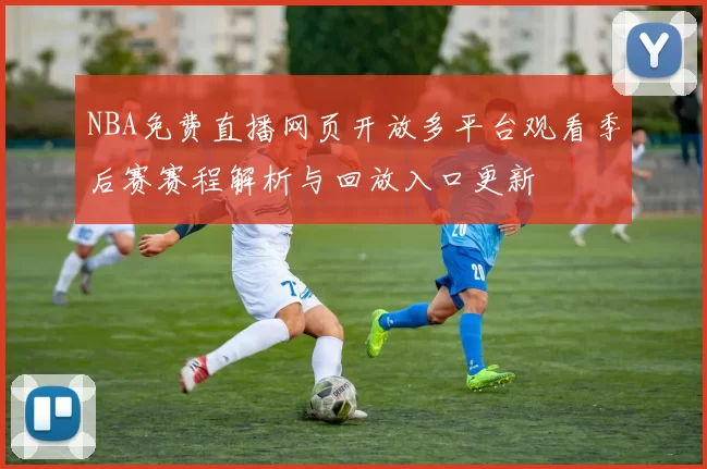 NBA免费直播网页开放多平台观看季后赛赛程解析与回放入口更新