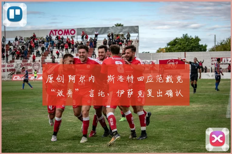 原创 阿尔内・斯洛特回应范戴克 “放弃” 言论，伊萨克复出确认