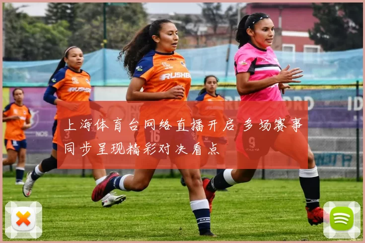 上海体育台网络直播开启 多场赛事同步呈现精彩对决看点