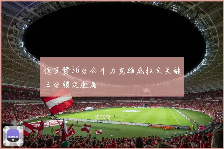 德罗赞36分公牛力克雄鹿拉文关键三分锁定胜局