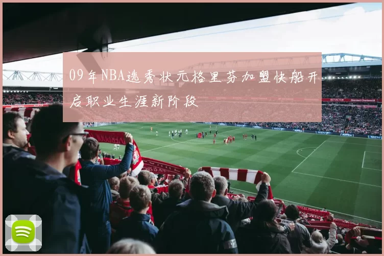 09年NBA选秀状元格里芬加盟快船开启职业生涯新阶段