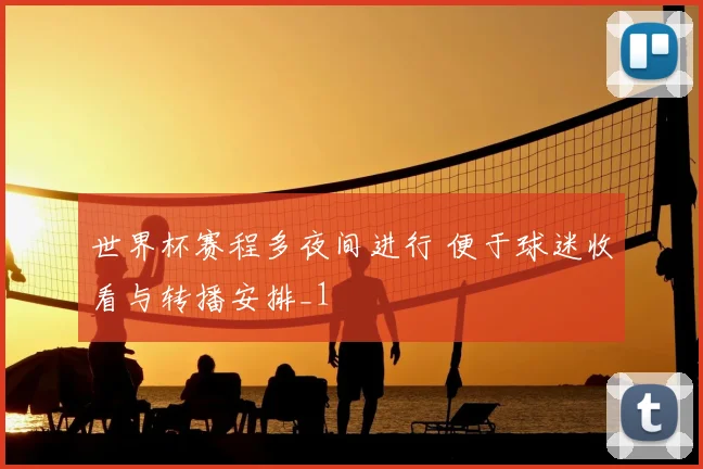 世界杯赛程多夜间进行 便于球迷收看与转播安排_1