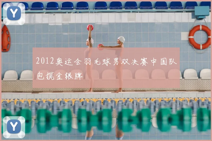 2012奥运会羽毛球男双决赛中国队包揽金银牌
