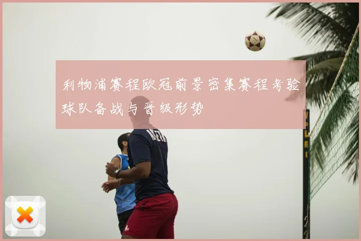 利物浦赛程欧冠前景密集赛程考验球队备战与晋级形势