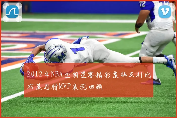 2012年NBA全明星赛精彩集锦及科比布莱恩特MVP表现回顾