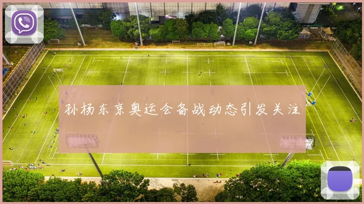 孙杨东京奥运会备战动态引发关注