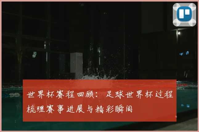 世界杯赛程回顾：足球世界杯过程梳理赛事进展与精彩瞬间