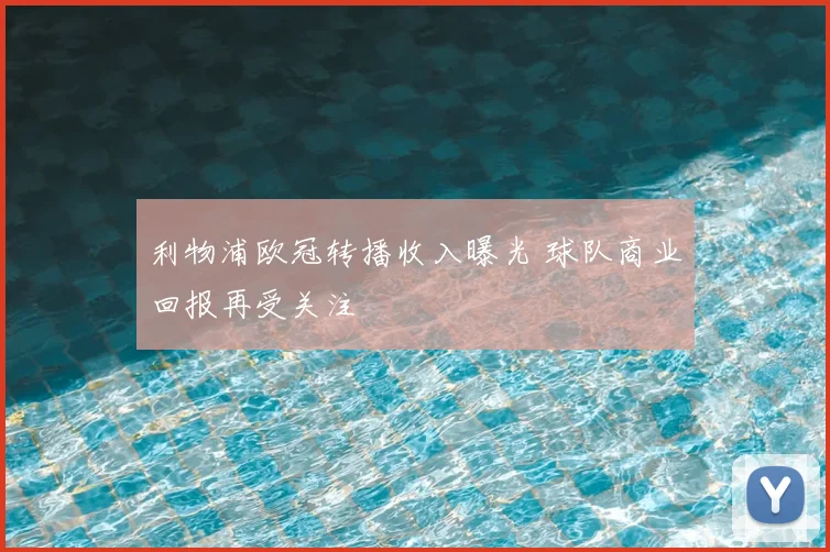 利物浦欧冠转播收入曝光 球队商业回报再受关注
