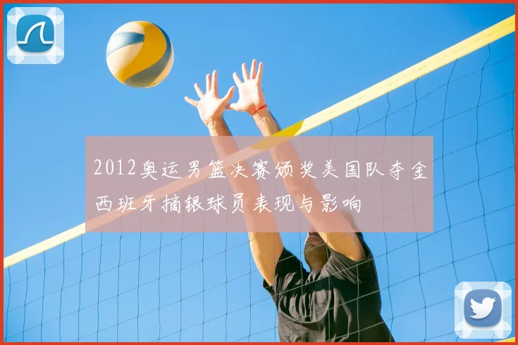 2012奥运男篮决赛颁奖美国队夺金西班牙摘银球员表现与影响