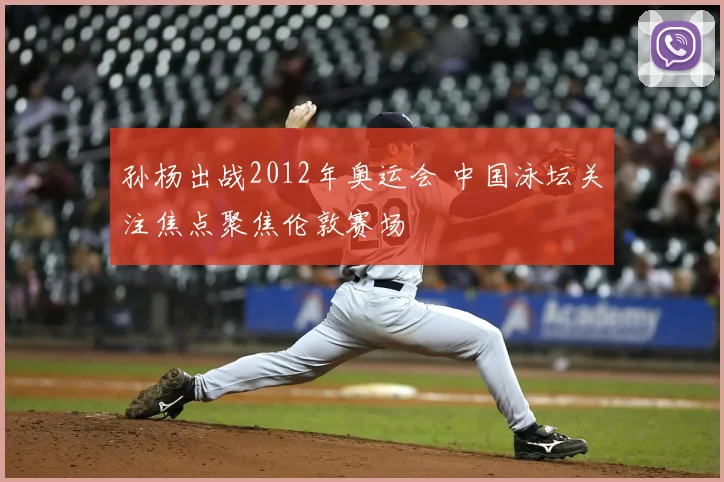 孙杨出战2012年奥运会 中国泳坛关注焦点聚焦伦敦赛场