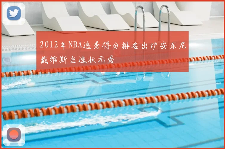 2012年NBA选秀得分排名出炉安东尼戴维斯当选状元秀