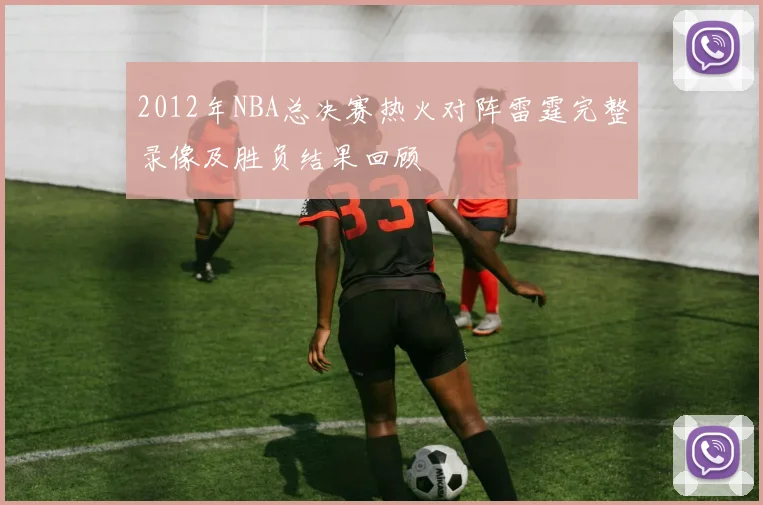 2012年NBA总决赛热火对阵雷霆完整录像及胜负结果回顾