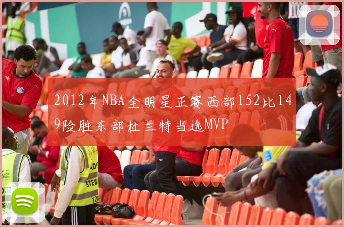 2012年NBA全明星正赛西部152比149险胜东部杜兰特当选MVP