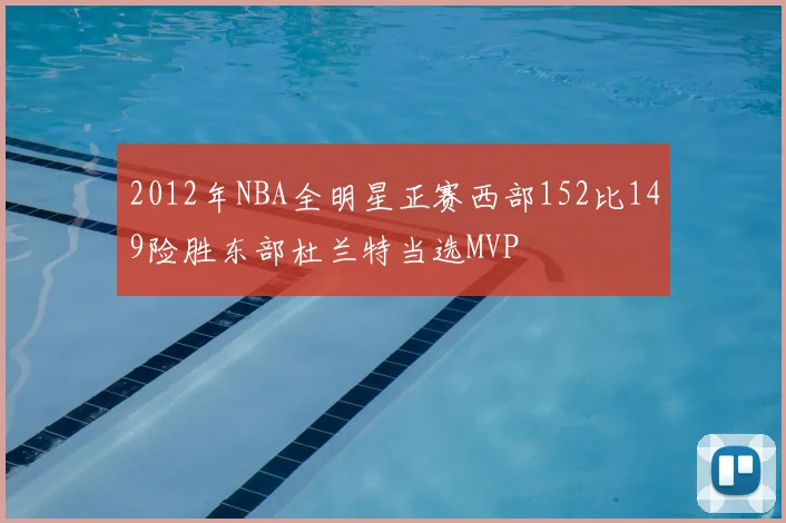 2012年NBA全明星正赛西部152比149险胜东部杜兰特当选MVP