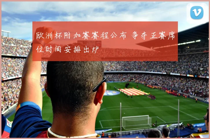 欧洲杯附加赛赛程公布 争夺正赛席位时间安排出炉