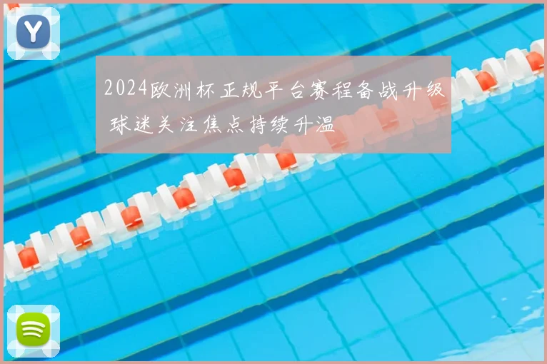 2024欧洲杯正规平台赛程备战升级 球迷关注焦点持续升温